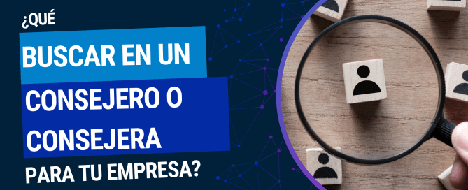 Elegir al Consejero o Consejera adecuada puede marcar un antes y un después en la evolución de tu empresa.